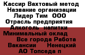 Кассир Вахтовый метод › Название организации ­ Лидер Тим, ООО › Отрасль предприятия ­ Алкоголь, напитки › Минимальный оклад ­ 35 000 - Все города Работа » Вакансии   . Ненецкий АО,Топседа п.